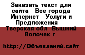 Заказать текст для сайта - Все города Интернет » Услуги и Предложения   . Тверская обл.,Вышний Волочек г.